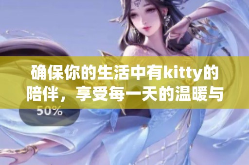 确保你的生活中有kitty的陪伴，享受每一天的温暖与快乐