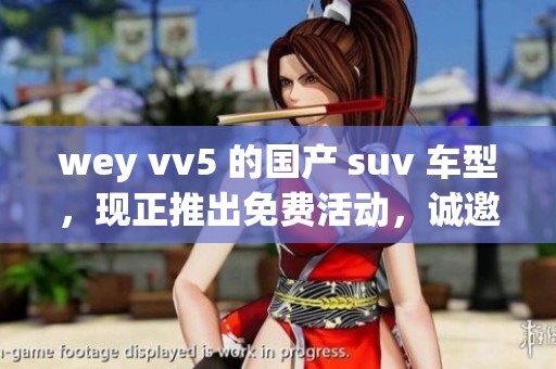wey vv5 的国产 suv 车型，现正推出免费活动，诚邀您体验！
