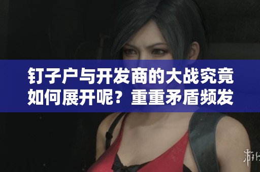钉子户与开发商的大战究竟如何展开呢？重重矛盾频发令人关注！