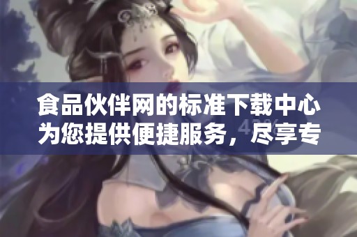 食品伙伴网的标准下载中心为您提供便捷服务，尽享专业信息资源。