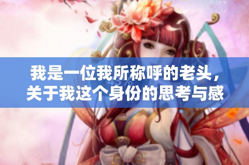 我是一位我所称呼的老头，关于我这个身份的思考与感悟