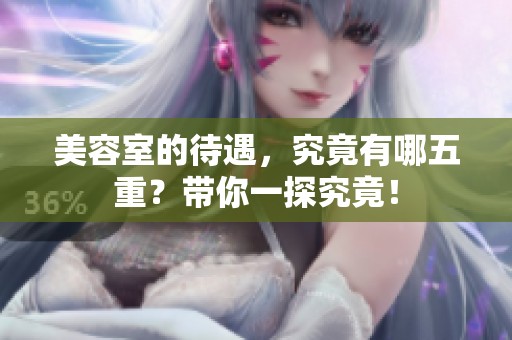 美容室的待遇，究竟有哪五重？带你一探究竟！