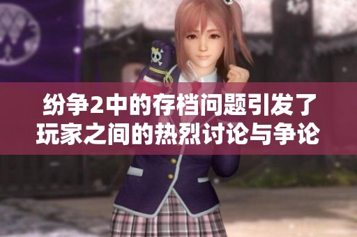 纷争2中的存档问题引发了玩家之间的热烈讨论与争论