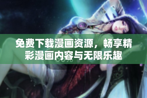 免费下载漫画资源，畅享精彩漫画内容与无限乐趣