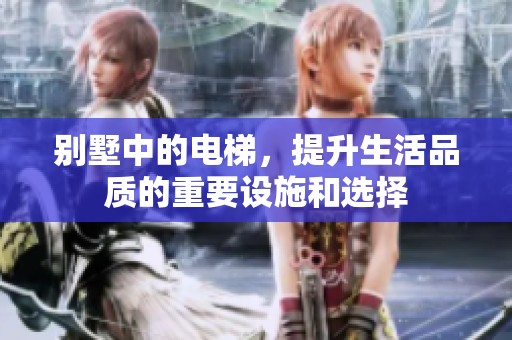 别墅中的电梯，提升生活品质的重要设施和选择