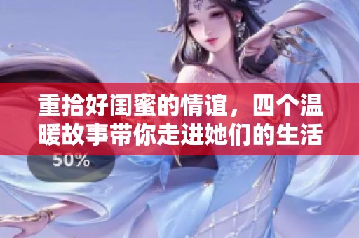 重拾好闺蜜的情谊，四个温暖故事带你走进她们的生活