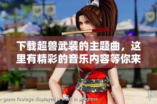 下载超兽武装的主题曲，这里有精彩的音乐内容等你来听