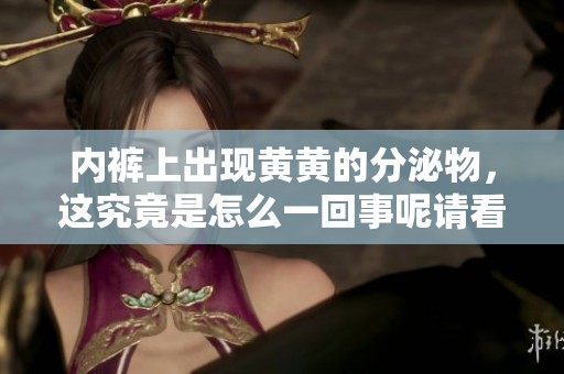 内裤上出现黄黄的分泌物，这究竟是怎么一回事呢请看详细分析