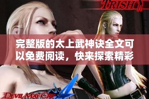 完整版的太上武神诀全文可以免费阅读，快来探索精彩内容吧！