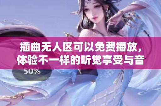 插曲无人区可以免费播放，体验不一样的听觉享受与音乐魅力
