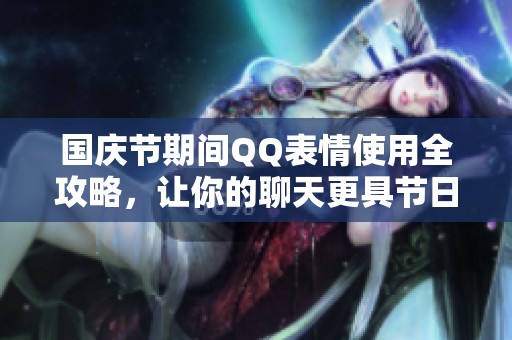 国庆节期间QQ表情使用全攻略，让你的聊天更具节日氛围！