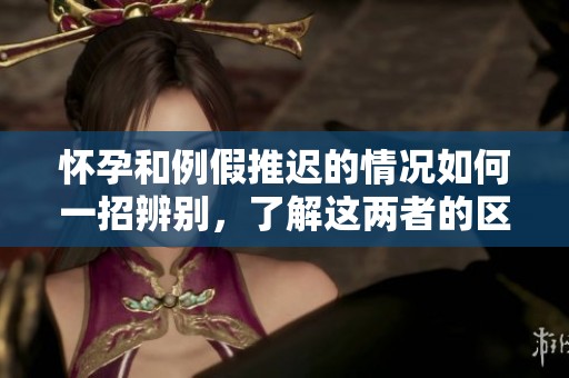 怀孕和例假推迟的情况如何一招辨别，了解这两者的区别很重要