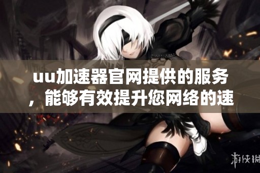 uu加速器官网提供的服务，能够有效提升您网络的速度与稳定性