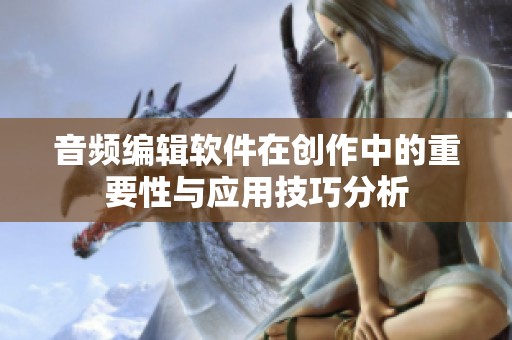 音频编辑软件在创作中的重要性与应用技巧分析
