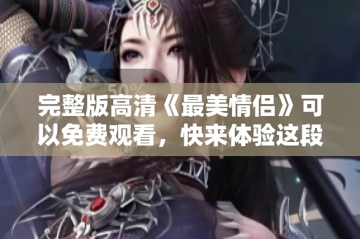 完整版高清《最美情侣》可以免费观看，快来体验这段浪漫爱情故事吧