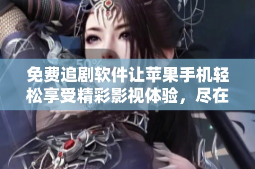 免费追剧软件让苹果手机轻松享受精彩影视体验，尽在掌握之中