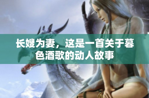 长嫂为妻，这是一首关于暮色酒歌的动人故事