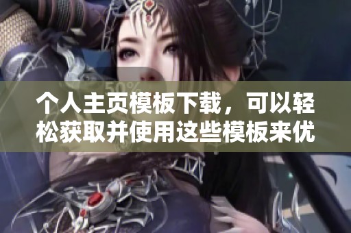 个人主页模板下载，可以轻松获取并使用这些模板来优化你的主页设计