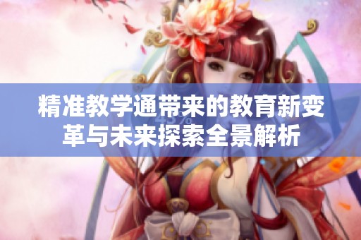 精准教学通带来的教育新变革与未来探索全景解析