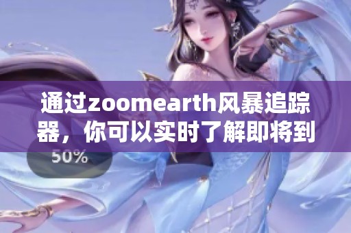 通过zoomearth风暴追踪器，你可以实时了解即将到来的风暴情况