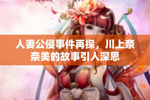 人妻公侵事件再探，川上奈奈美的故事引人深思