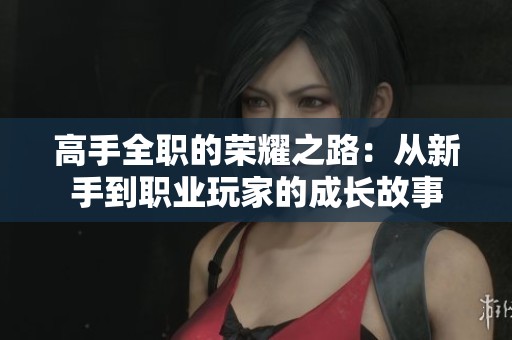 高手全职的荣耀之路：从新手到职业玩家的成长故事