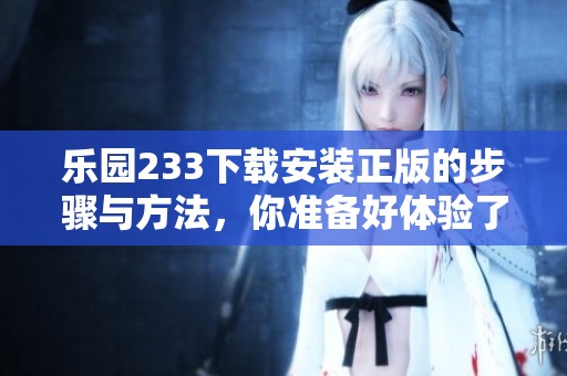 乐园233下载安装正版的步骤与方法，你准备好体验了吗