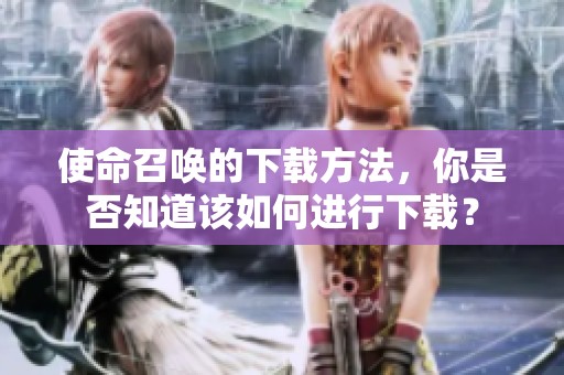 使命召唤的下载方法，你是否知道该如何进行下载？