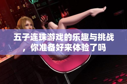 五子连珠游戏的乐趣与挑战，你准备好来体验了吗