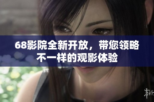 68影院全新开放，带您领略不一样的观影体验