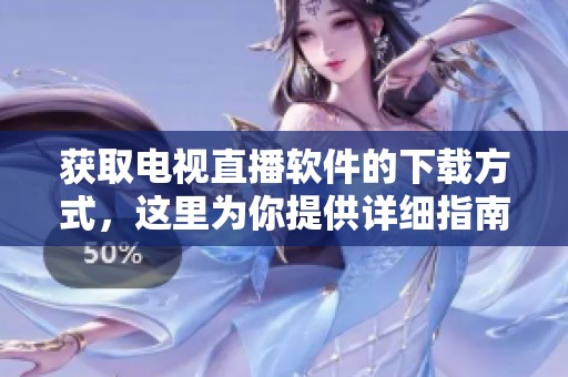 获取电视直播软件的下载方式，这里为你提供详细指南和步骤解析