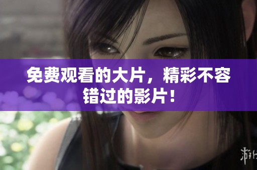 免费观看的大片，精彩不容错过的影片！
