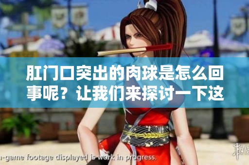 肛门口突出的肉球是怎么回事呢？让我们来探讨一下这个问题。