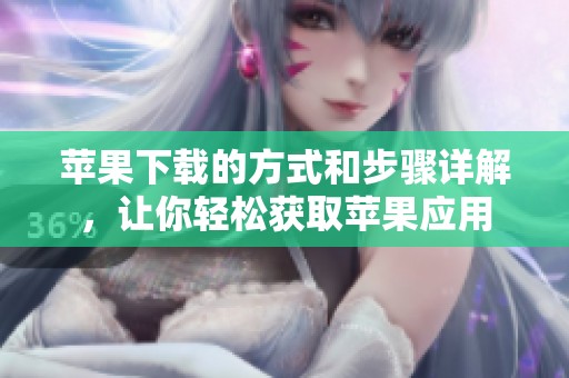 苹果下载的方式和步骤详解，让你轻松获取苹果应用