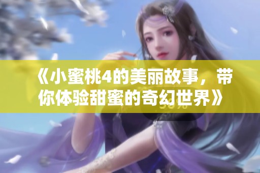 《小蜜桃4的美丽故事，带你体验甜蜜的奇幻世界》