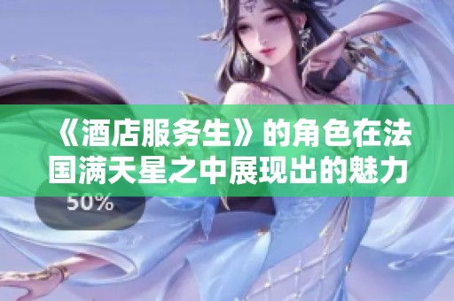 《酒店服务生》的角色在法国满天星之中展现出的魅力和挑战
