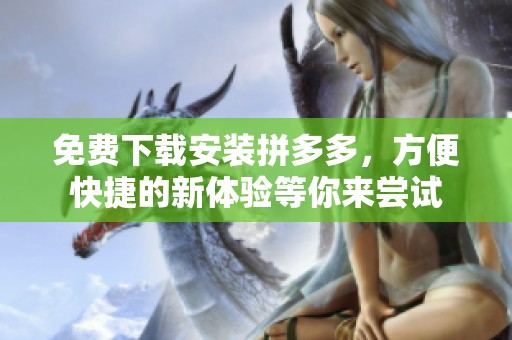 免费下载安装拼多多，方便快捷的新体验等你来尝试