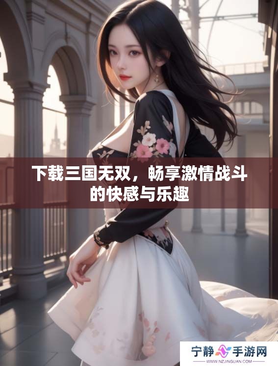 下载三国无双，畅享激情战斗的快感与乐趣