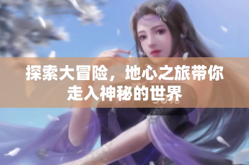 探索大冒险，地心之旅带你走入神秘的世界