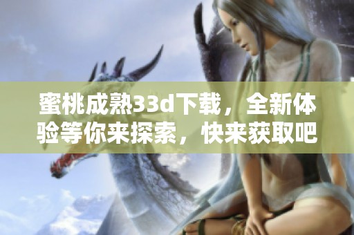 蜜桃成熟3**下载，全新体验等你来探索，快来获取吧！