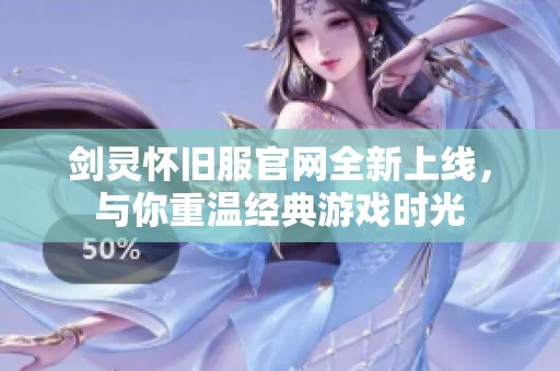 剑灵怀旧服官网全新上线，与你重温经典游戏时光