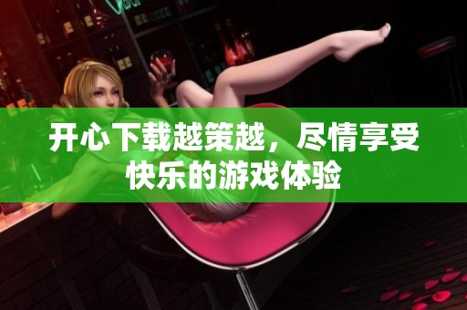 开心下载越策越，尽情享受快乐的游戏体验