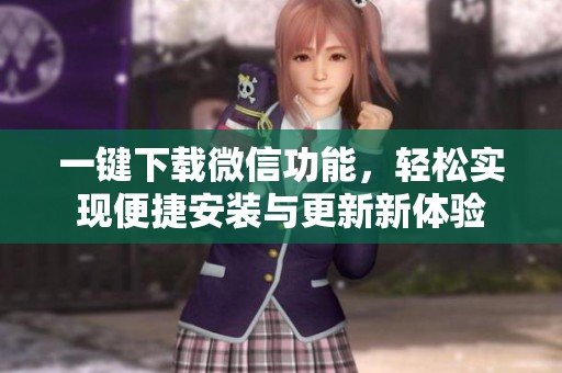 一键下载微信功能，轻松实现便捷安装与更新新体验