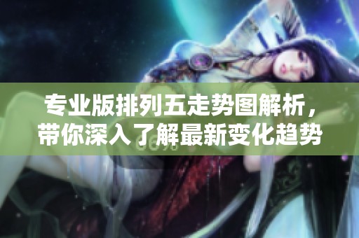 专业版***走势图解析，带你深入了解最新变化趋势与数据分析
