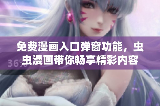 免费漫画入口弹窗功能，虫虫漫画带你畅享精彩内容