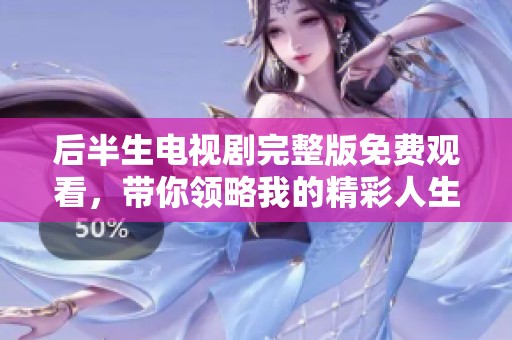 后半生电视剧完整版免费观看，带你领略我的精彩人生故事