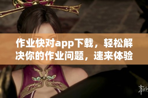 作业快对app下载，轻松解决你的作业问题，速来体验！
