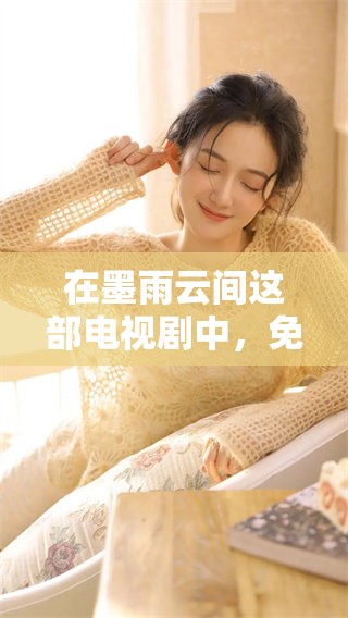 在墨雨云间这部电视剧中，免费观看的方式有哪些呢