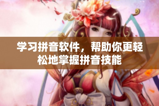 学习拼音软件，帮助你更轻松地掌握拼音技能