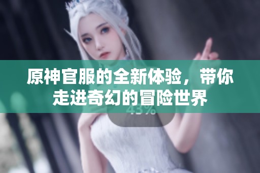 原神官服的全新体验，带你走进奇幻的冒险世界